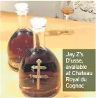  ??  ?? Jay Z’s D’usse, available at Chateau Royal du Cognac