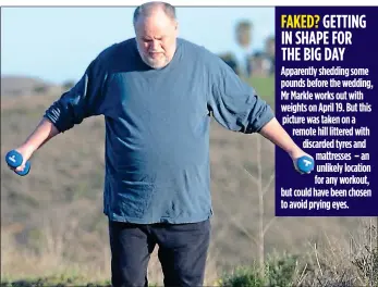  ??  ?? FAKED? GETTING IN SHAPE FOR THE BIG DAY Apparently shedding some pounds before the wedding, Mr Markle works out with weights on April 19. But this picture was taken on a remote hill littered with discarded tyres and mattresses – an unlikely location...