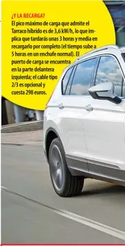  ??  ?? ¿Y LA RECARGA?
El pico máximo de carga que admite el Tarraco híbrido es de 3,6 kW/h, lo que implica que tardarás unas 3 horas y media en recargarlo por completo (el tiempo sube a
5 horas en un enchufe normal). El puerto de carga se encuentra en la parte delantera izquierda; el cable tipo
2/3 es opcional y cuesta 298 euros.