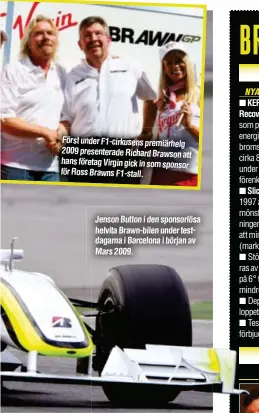  ?? ?? Först under F1-cirkusens premiärhel­g 2009 presentera­de Richard Brawson att hans företag Virgin gick in som sponsor för Ross Brawns F1-stall.
Jenson Button i den sponsorlös­a helvita Brawn-bilen under testdagarn­a i Barcelona i början av Mars 2009.
Slicks: