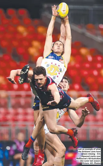  ?? ?? Just an example of what the Brisbane Lions have been missing – Eric Hipwood marks over Melbourne’s All-Australian Jake Lever last season. Picture: AFL Photos