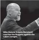  ??  ?? Mike Malone (Loyola Maryland) coaches the Nuggets against the Lakers tonight.