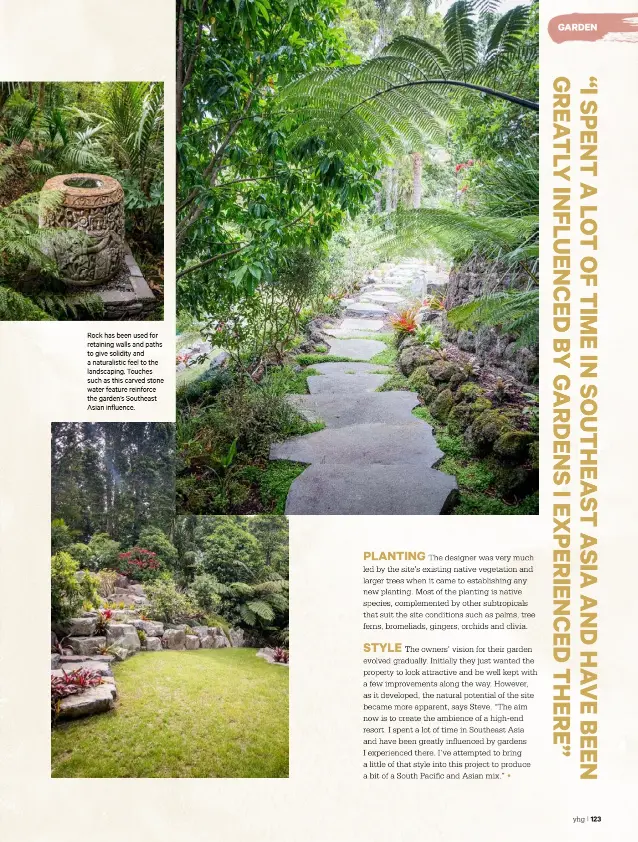  ??  ?? Rock has been used for retaining walls and paths to give solidity and a naturalist­ic feel to the landscapin­g. Touches such as this carved stone water feature reinforce the garden’s Southeast Asian influence.