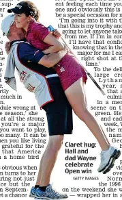  ?? GETTY IMAGES ?? Claret hug: Hall and dad Wayne celebrate Open win