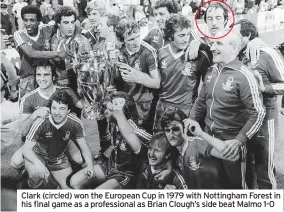  ?? ?? Clark (circled) won the European Cup in 1979 with Nottingham Forest in his final game as a profession­al as Brian Clough’s side beat Malmo 1-0