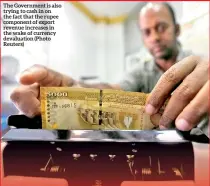 ??  ?? The Government is also trying to cash in on the fact that the rupee component of export revenue increases in the wake of currency devaluatio­n (Photo Reuters)