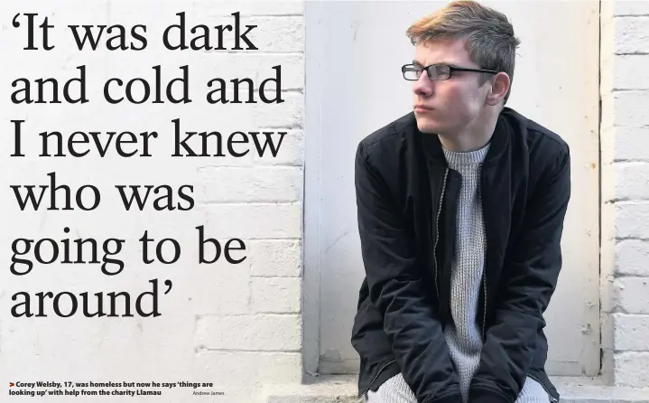  ?? Andrew James ?? > Corey Welsby, 17, was homeless but now he says ‘things are looking up’ with help from the charity Llamau