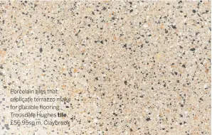  ??  ?? Porcelain tiles that replicate terrazzo make for durable flooring. Trousdale Hughes tile, £56.95sq m, Claybrook