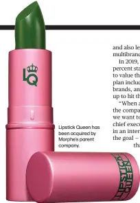  ??  ?? Lipstick Queen has been acquired by Morphe’s parent company.