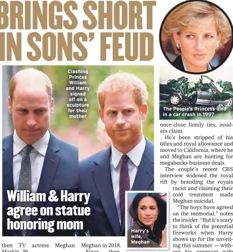  ??  ?? Clashing Princes William and Harry signed off on a sculpture for their mother
Harry’s wife, Meghan
The People’s Princess died in a car crash in 1997