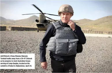  ??  ?? AUSTRALIA’s Prime Minister Malcolm Turnbull walks away from a CH-47 Chinook as he prepares to meet Australian troops serving at Camp Qargha, located on the outskirts of Kabul in Afghanista­n, April 24.