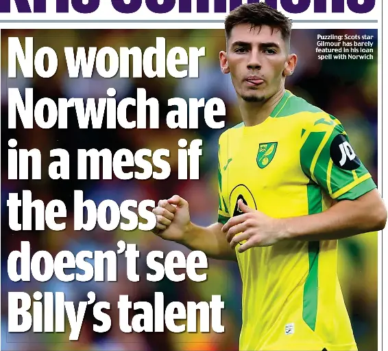  ?? ?? Puzzling: Scots star Gilmour has barely featured in his loan spell with Norwich
