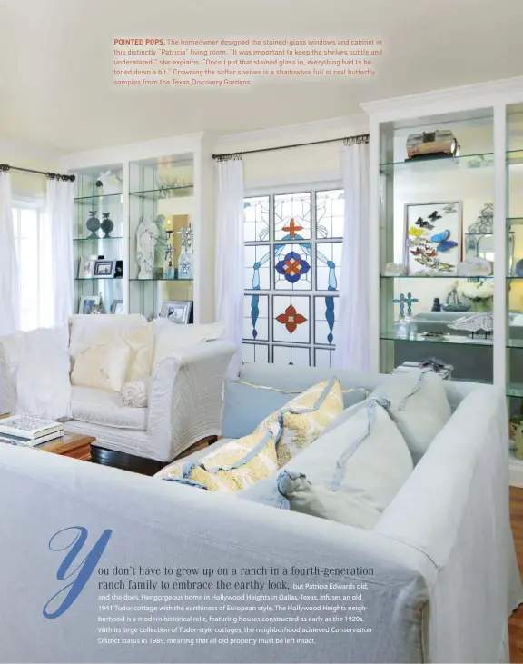  ??  ?? POINTED POPS. The homeowner designed the stained-glass windows and cabinet in this distinctly “Patricia” living room. “It was important to keep the shelves subtle and understate­d,” she explains. “Once I put that stained glass in, everything had to be...