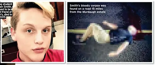  ?? ?? Nursing student Stephen Smith, believed to be a good friend of Buster’s, died in 2015
Smith’s bloody corpse was found on a road 15 miles from the Murdaugh estate
The teen’s loosely tied shoes were still on his feet
Smith’s body is slated to be exhumed