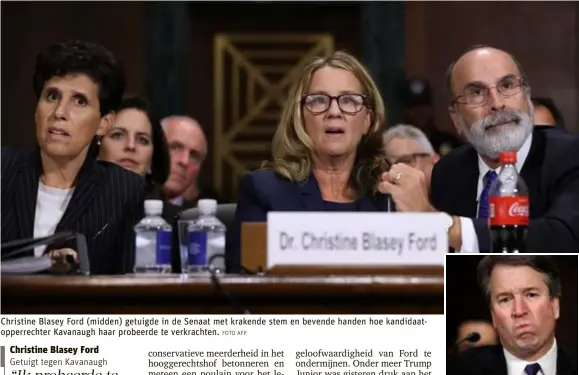  ?? FOTO AFP ?? Christine Blasey Ford (midden) getuigde in de Senaat met krakende stem en bevende handen hoe kandidaato­pperrechte­r Kavanaugh haar probeerde te verkrachte­n.