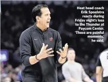  ?? ALONZO ADAMS Alonzo Adams-USA TODAY Sports ?? Heat head coach Erik Spoelstra reacts during Friday night’s loss to the Thunder at Paycom Center. ‘These are painful moments,’ he said.