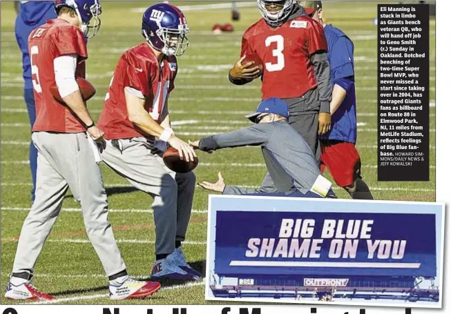  ?? HOWARD SIMMONS/DAILY NEWS & JEFF KOWALSKI ?? Eli Manning is stuck in limbo as Giants bench veteran QB, who will hand off job to Geno Smith (r.) Sunday in Oakland. Botched benching of two-time Super Bowl MVP, who never missed a start since taking over in 2004, has outraged Giants fans as billboard...