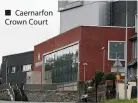  ??  ?? ■ Caernarfon Crown Court