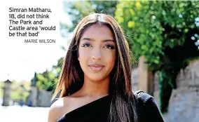  ?? MARIE WILSON ?? Simran Matharu, 18, did not think The Park and Castle area ‘would be that bad’