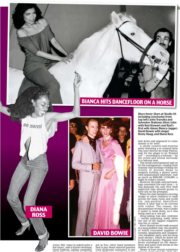  ??  ?? DIANA ROSS DAVID BOWIE Disco fever: Stars at Studio 54 including (clockwise from top left) John Travolta and Sylvester Stallone; Elton John with Rod Stewart and Rod’s first wife Alana; Bianca Jagger; David Bowie with singer Romy Haag; and Diana Ross BIANCA HITS DANCEFLOOR ON A HORSE