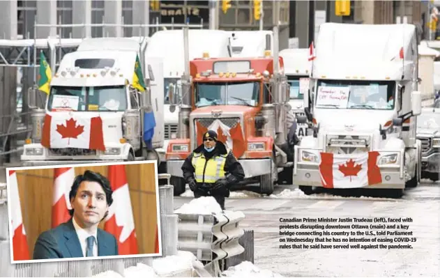  ?? ?? Canadian Prime Minister Justin Trudeau (left), faced with protests disrupting downtown Ottawa (main) and a key bridge connecting his country to the U.S., told Parliament on Wednesday that he has no intention of easing COVID-19 rules that he said have served well against the pandemic.