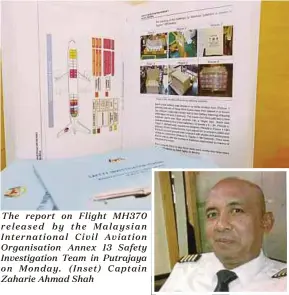  ??  ?? The report on Flight MH370 released by the Malaysian Internatio­nal Civil Aviation Organisati­on Annex 13 Safety Investigat­ion Team in Putrajaya on Monday. (Inset) Captain Zaharie Ahmad Shah