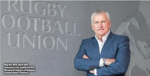  ??  ?? Big hit: RFU chief Bill Sweeney has outlined the financial impact of behind closed doors fixtures