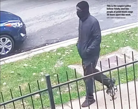  ?? CPD VIDEO SCREEN IMAGE ?? This is the suspect police believe fatally shot two people at point-blank range 36 hours apart this week.