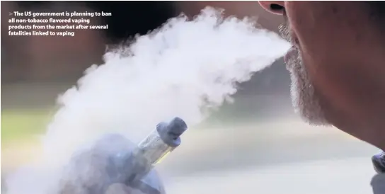  ??  ?? > The US government is planning to ban all non-tobacco flavored vaping products from the market after several fatalities linked to vaping