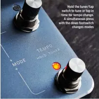  ??  ?? Hold the tuner/tap switch to tune or tap in time for tempo change. A simultaneo­us press with the down footswitch changes modes