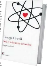  ?? ?? IN LIBRERIA
La copertina del volume Noi e la bomba atomica (Piano B edizioni) da cui è tratto il brano che riportiamo in queste pagine È una raccolta di saggi e articoli scritti da Orwell tra gli anni Venti e gli anni Quaranta del Novecento