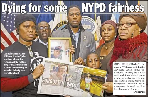  ??  ?? Councilman Jumaane Williams (center) joins relatives of murder victims at City Hall as they criticize inequities in detective staffing, as revealed in Daily News story they hold. CITY COUNCILMAN Jumaane Williams and Public Advocate Letitia James...