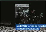  ??  ?? MELTANT- will be remotely controlled by humans