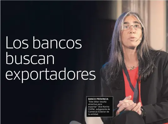  ?? GENTILEZA BANK ?? BANCO PROVINCIA “Este dólar resulta atractivo para exportar” dice Karina Chiffel, subgerente de Comercio Exterior de la entidad.