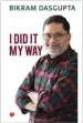  ??  ?? I Did It My Way By Bikram Dasgupta Rupa Publicatio­ns Price: ` 595