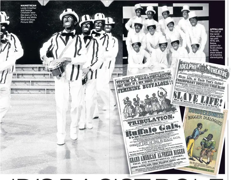  ??  ?? MAINSTREAM Leslie Crowther and George Chisholm were the stars of TV’s Black and White Minstrel Show. Picture: BBC APPALLING The cast of the racist show, which ran until 1978, left. Below, posters for Scots shows in 1800s show extent of sickening...