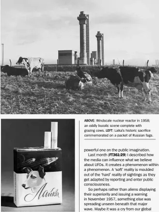  ??  ?? ABOVE: Windscale nuclear reactor in 1958; an oddly bucolic scene complete with grazing cows. LEFT: Laika’s historic sacrifice commemorat­ed on a packet of Russian fags.