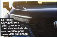  ?? ?? Le Honda
CR-V 2023 sera offert avec une motorisati­on hybride, une première pour ce modèle au Canada.