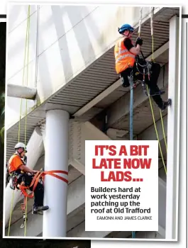  ?? EAMONN AND JAMES CLARKE ?? IT’S A BIT LATE NOW LADS…
Builders hard at work yesterday patching up the roof at Old Trafford
