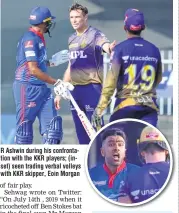  ?? ?? R Ashwin during his confrontat­ion with the KKR players; (inset) seen trading verbal volleys with KKR skipper, Eoin Morgan