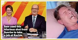  ?? ?? Sam used this hilarious shot from Sunrise to take a jab at Kochie.