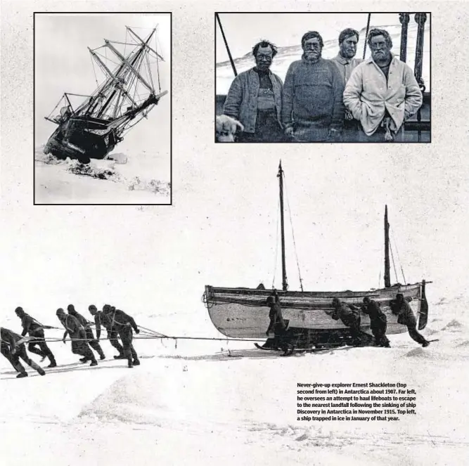  ?? ?? Never-give-up explorer Ernest Shackleton (top second from left) in Antarctica about 1907. Far left, he oversees an attempt to haul lifeboats to escape to the nearest landfall following the sinking of ship Discovery in Antarctica in November 1915. Top left, a ship trapped in ice in January of that year.