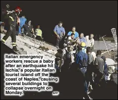  ?? AFP ?? Italian emergency workers rescue a baby after an earthquake hit Ischia, a popular Italian tourist island off the coast of Naples, causing several buildings to collapse overnight on Monday.