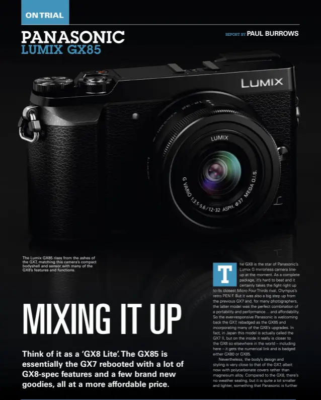  ??  ?? The Lumix GX85 rises from the ashes of the GX7, matching this camera’s compact bodyshell and sensor with many of the GX8’s features and functions.