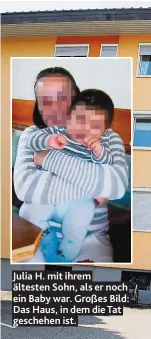  ??  ?? Julia H. mit ihrem ältesten Sohn, als er noch ein Baby war. Großes Bild: Das Haus, in dem die Tat geschehen ist.