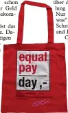  ??  ?? Mit solchen Taschen wird heute auf die ungleiche Bezahlung zwischen Männern und Frauen aufmerksam gemacht. Denn es ist Equal Pay Day.Foto: Schmidt