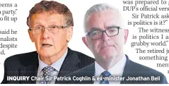  ??  ?? INQUIRY Chair Sir Patrick Coghlin &amp; ex-minister Jonathan Bell