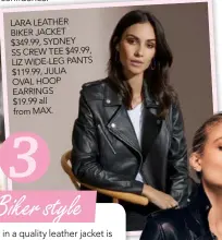  ??  ?? LARA LEATHER
BIKER JACKET $349.99, SYDNEY SS CREW TEE $49.99, LIZ WIDE-LEG PANTS $119.99, JULIA
OVAL HOOP EARRINGS
$19.99 all from MAX.