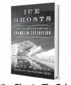  ??  ?? ‘Ice Ghosts: The Epic Hunt for the Lost Franklin Expedition’ By Paul Watson W. W. Norton & Company, 384 pp., $27.95