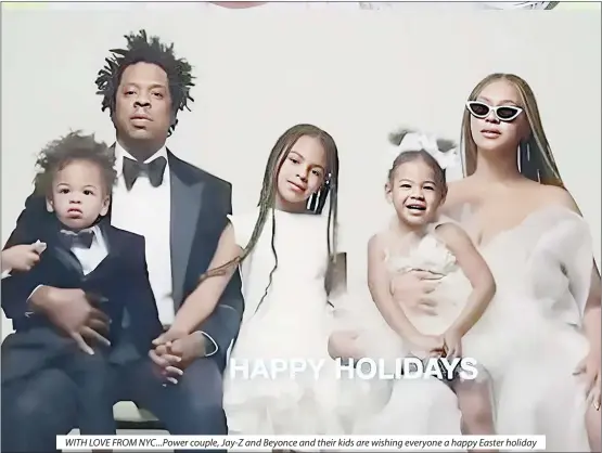  ?? ?? WITH LOVE FROM NYC...Power couple, Jay-Z and Beyonce and their kids are wishing everyone a happy Easter holiday